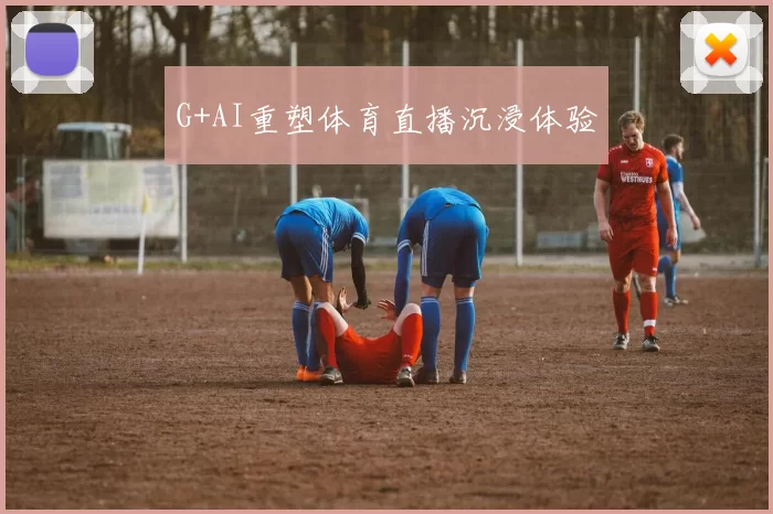 G+AI重塑体育直播沉浸体验