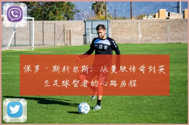 保罗·斯科尔斯：从曼联传奇到英格兰足球智者的心路历程