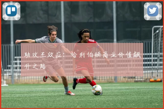 助攻王效应：哈利伯顿商业价值飙升之路
