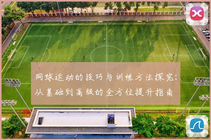 网球运动的技巧与训练方法探究：从基础到高级的全方位提升指南
