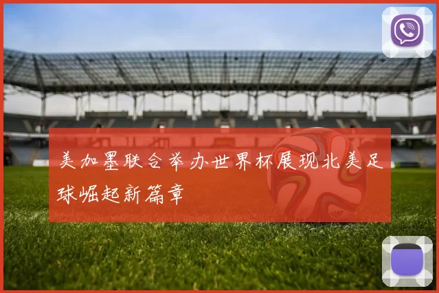 美加墨联合举办世界杯展现北美足球崛起新篇章