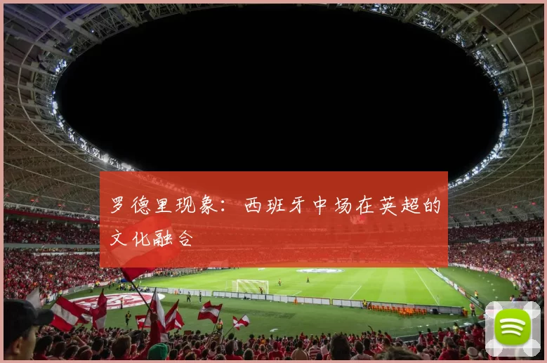 罗德里现象：西班牙中场在英超的文化融合