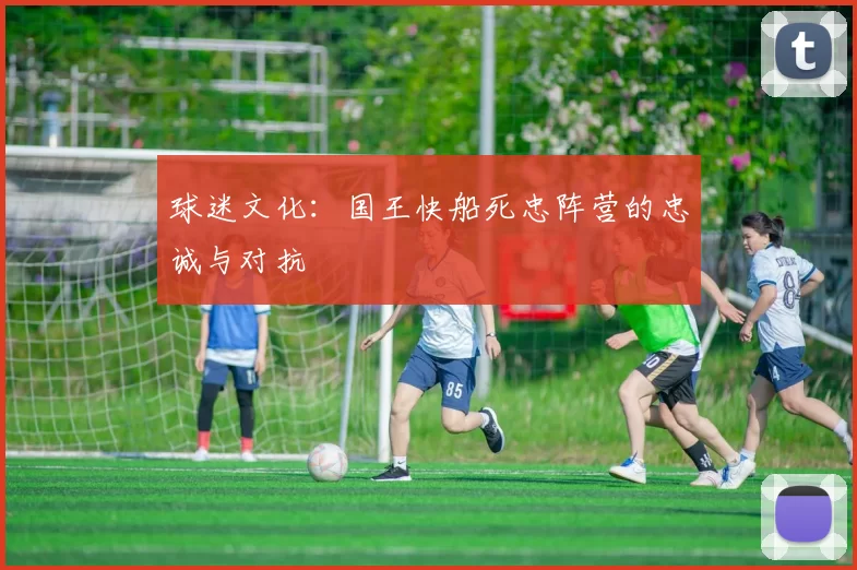 球迷文化：国王快船死忠阵营的忠诚与对抗