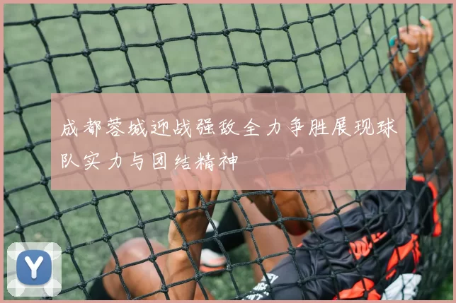 成都蓉城迎战强敌全力争胜展现球队实力与团结精神