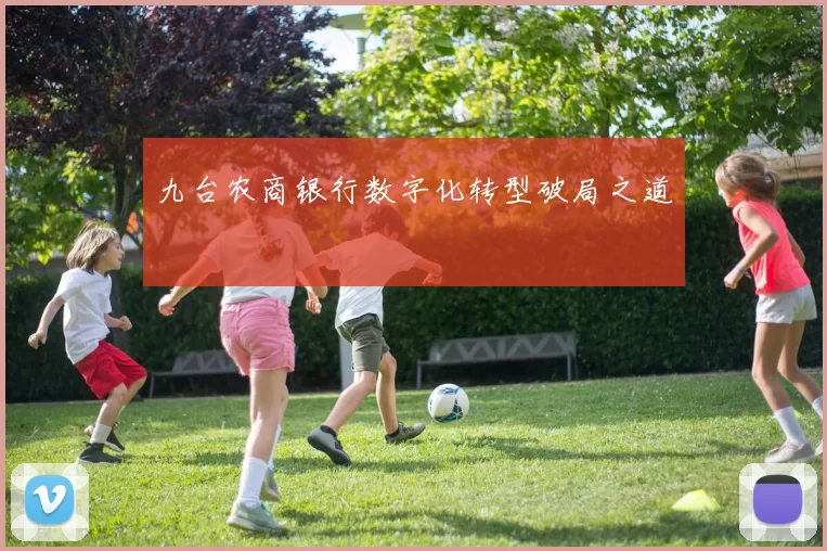 九台农商银行数字化转型破局之道