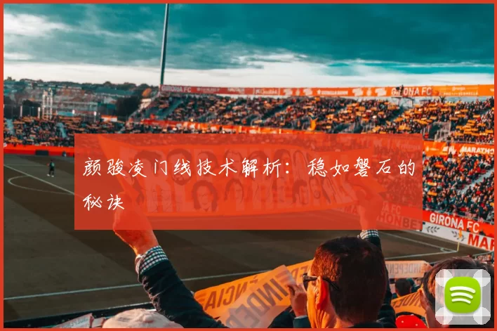 颜骏凌门线技术解析：稳如磐石的秘诀
