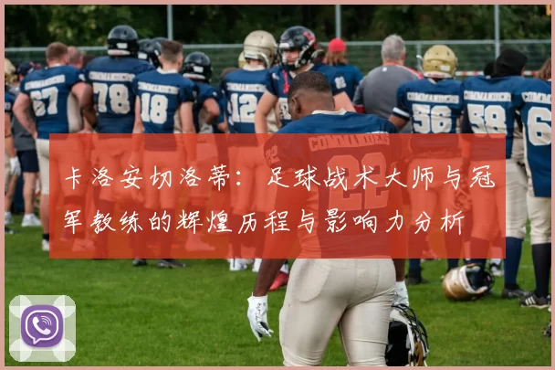 卡洛安切洛蒂：足球战术大师与冠军教练的辉煌历程与影响力分析
