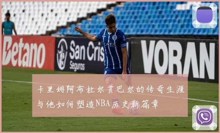 卡里姆阿布杜尔贾巴尔的传奇生涯与他如何塑造NBA历史新篇章