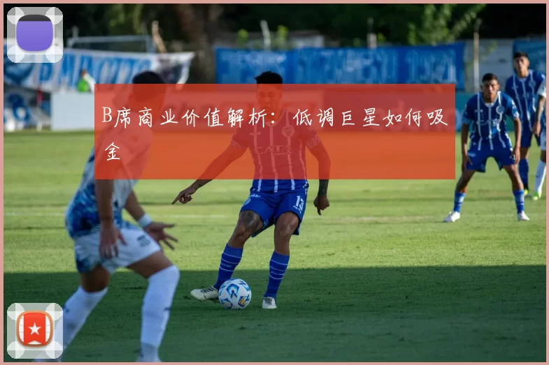 B席商业价值解析：低调巨星如何吸金