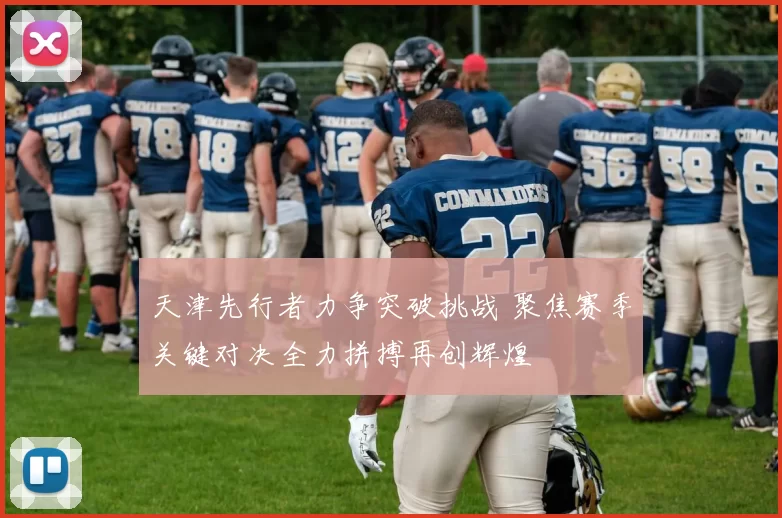 天津先行者力争突破挑战 聚焦赛季关键对决全力拼搏再创辉煌