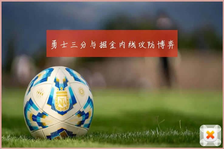 勇士三分与掘金内线攻防博弈