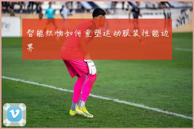 智能织物如何重塑运动服装性能边界