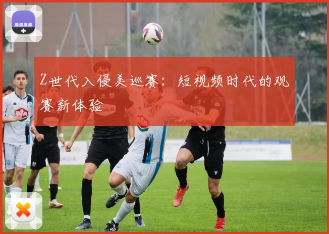 Z世代入侵美巡赛：短视频时代的观赛新体验