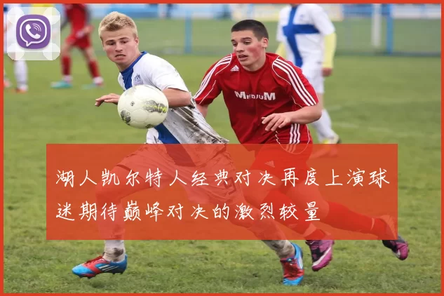 湖人凯尔特人经典对决再度上演球迷期待巅峰对决的激烈较量